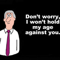 Business cartoon of gray haired businessman and the words, 'Don't worry, I won't hold m age against you'.